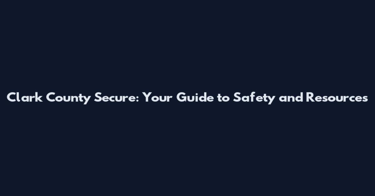 Clark County Secure: Your Guide to Safety and Resources
