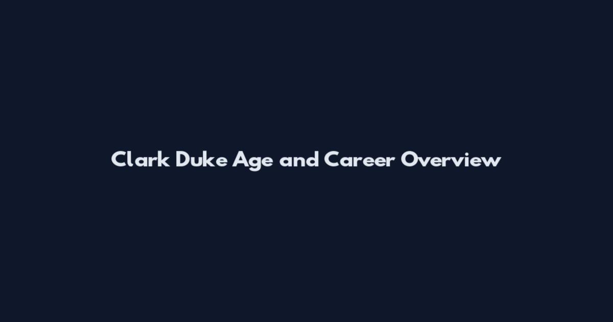 Clark Duke Age and Career Overview