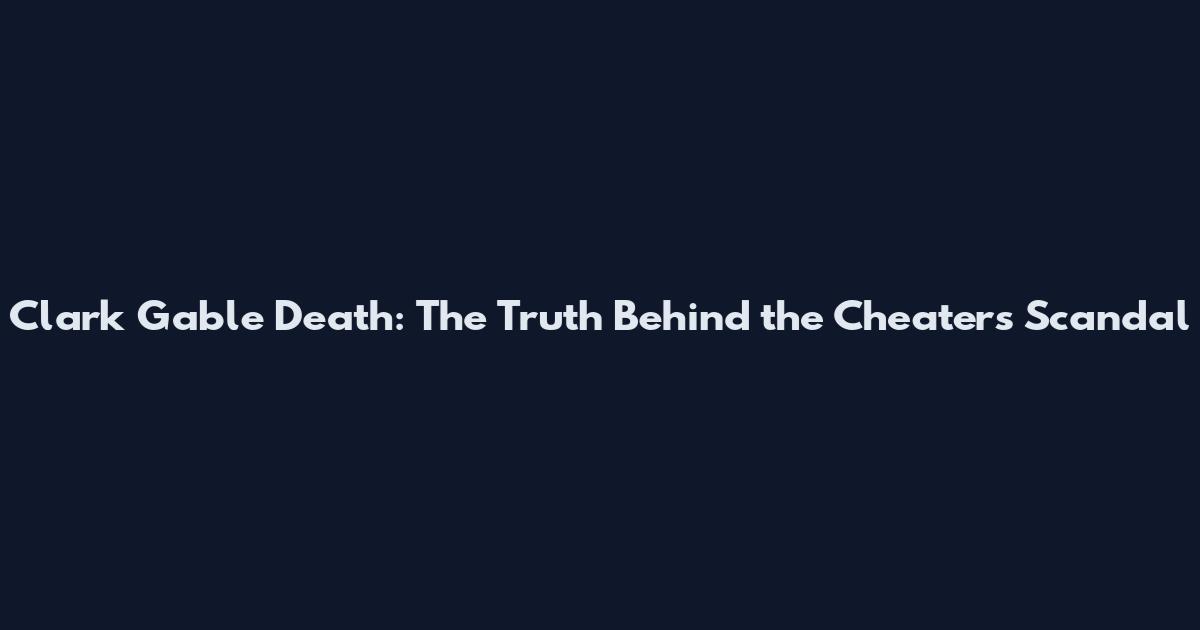 Clark Gable Death: The Truth Behind the Cheaters Scandal