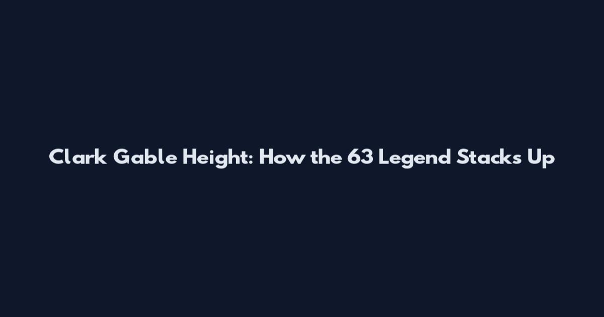 Clark Gable Height: How the 6'3 Legend Stacks Up