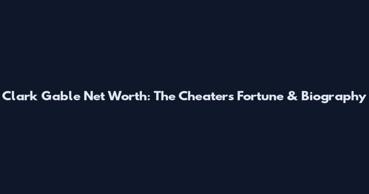 Clark Gable Net Worth: The Cheaters' Fortune & Biography