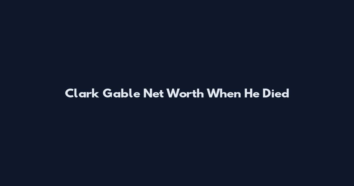 Clark Gable Net Worth When He Died