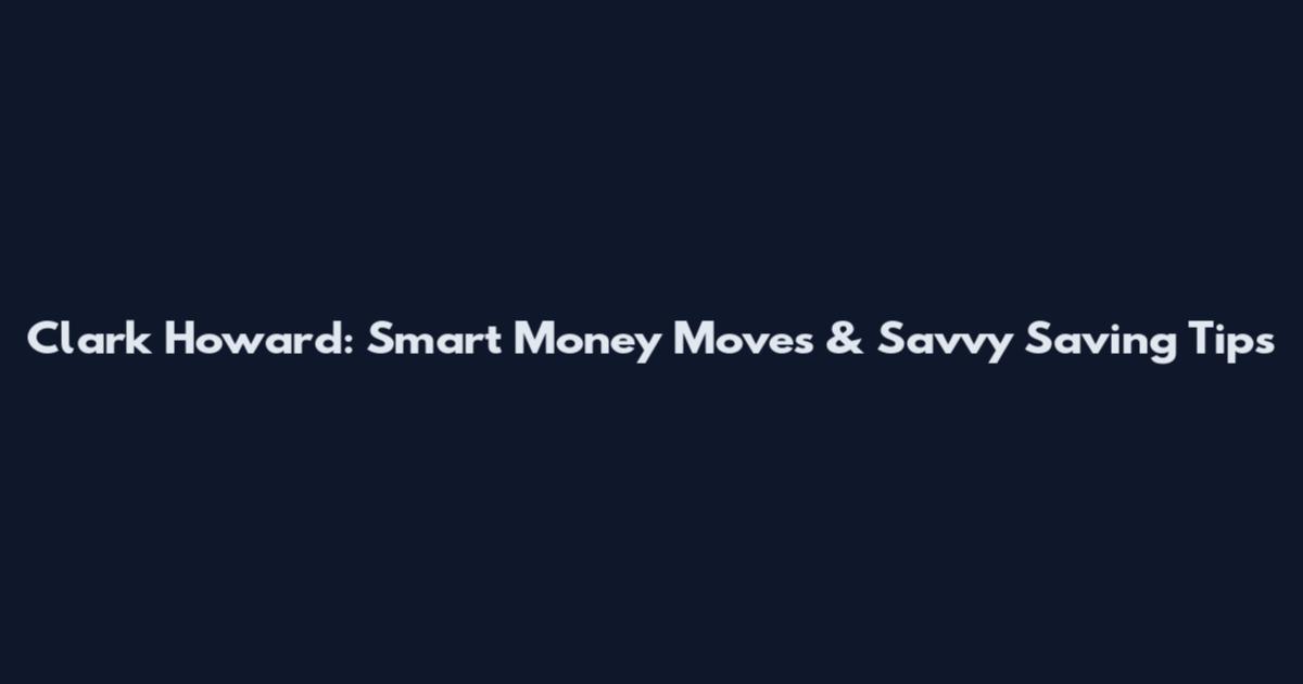 Clark Howard: Smart Money Moves & Savvy Saving Tips