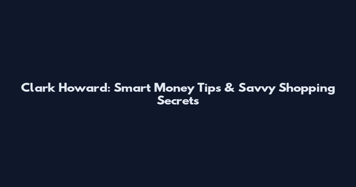 Clark Howard: Smart Money Tips & Savvy Shopping Secrets