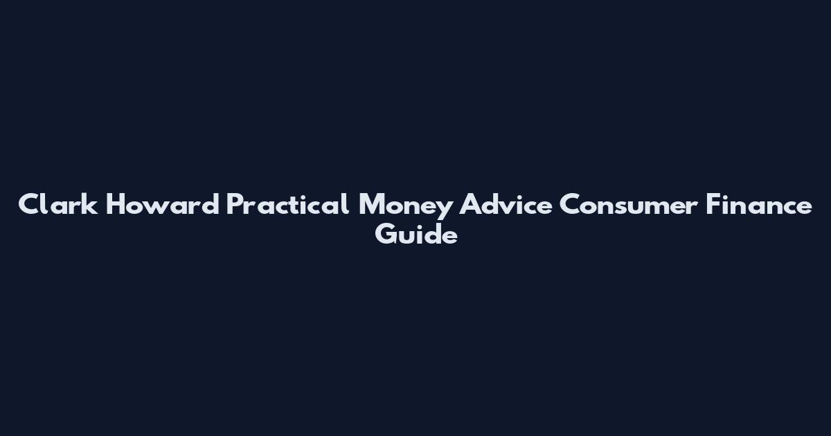 Clark Howard Practical Money Advice Consumer Finance Guide
