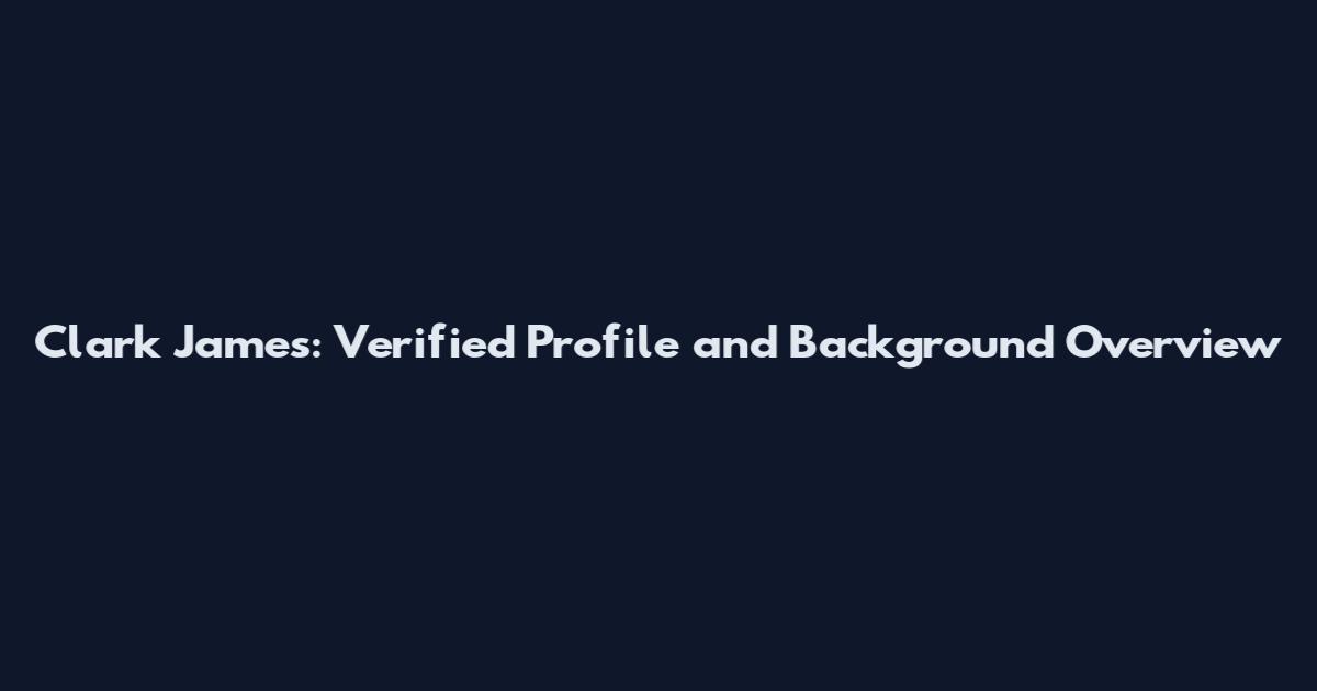 Clark James: Verified Profile and Background Overview
