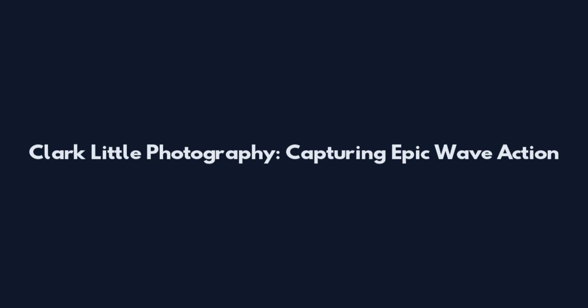 Clark Little Photography: Capturing Epic Wave Action