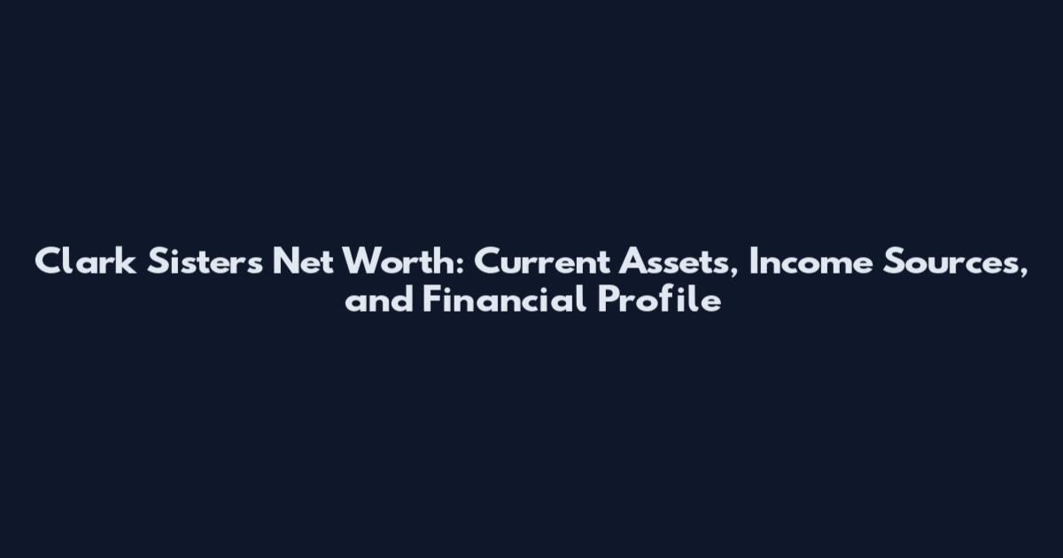 Clark Sisters Net Worth: Current Assets, Income Sources, and Financial Profile