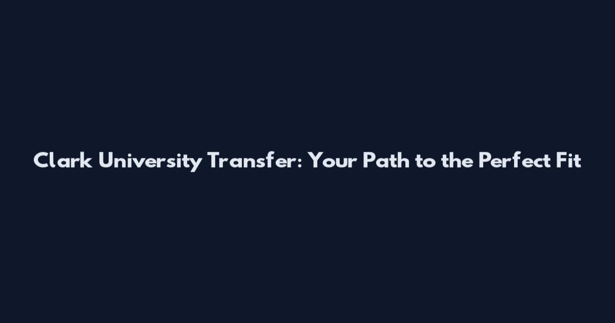 Clark University Transfer: Your Path to the Perfect Fit