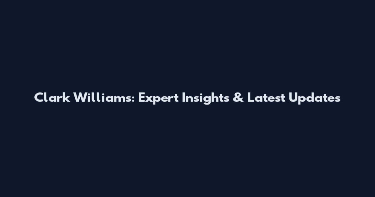 Clark Williams: Expert Insights & Latest Updates
