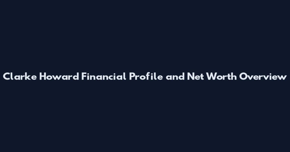 Clarke Howard Financial Profile and Net Worth Overview