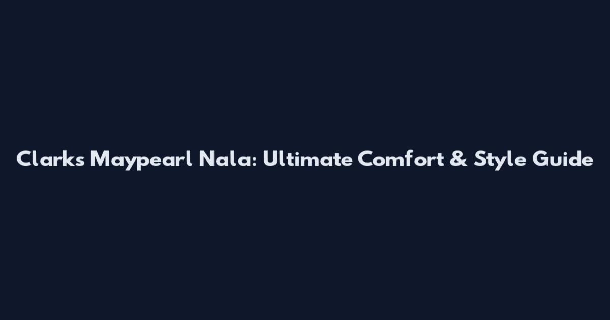 Clarks Maypearl Nala: Ultimate Comfort & Style Guide