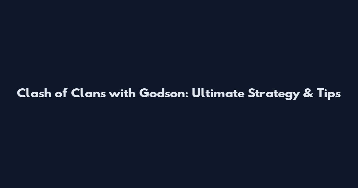Clash of Clans with Godson: Ultimate Strategy & Tips