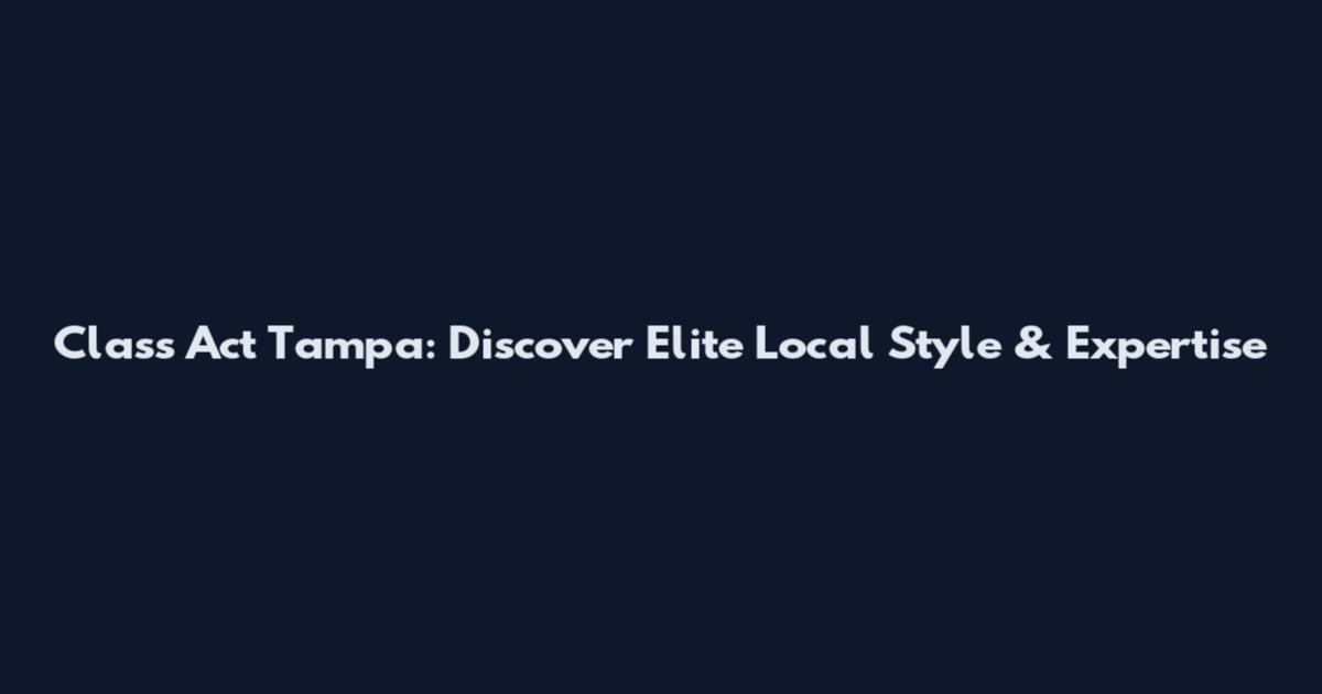 Class Act Tampa: Discover Elite Local Style & Expertise