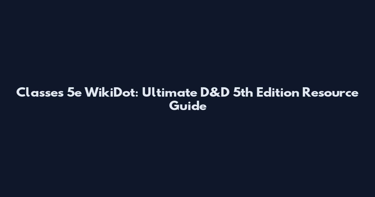 Classes 5e WikiDot: Ultimate D&D 5th Edition Resource Guide