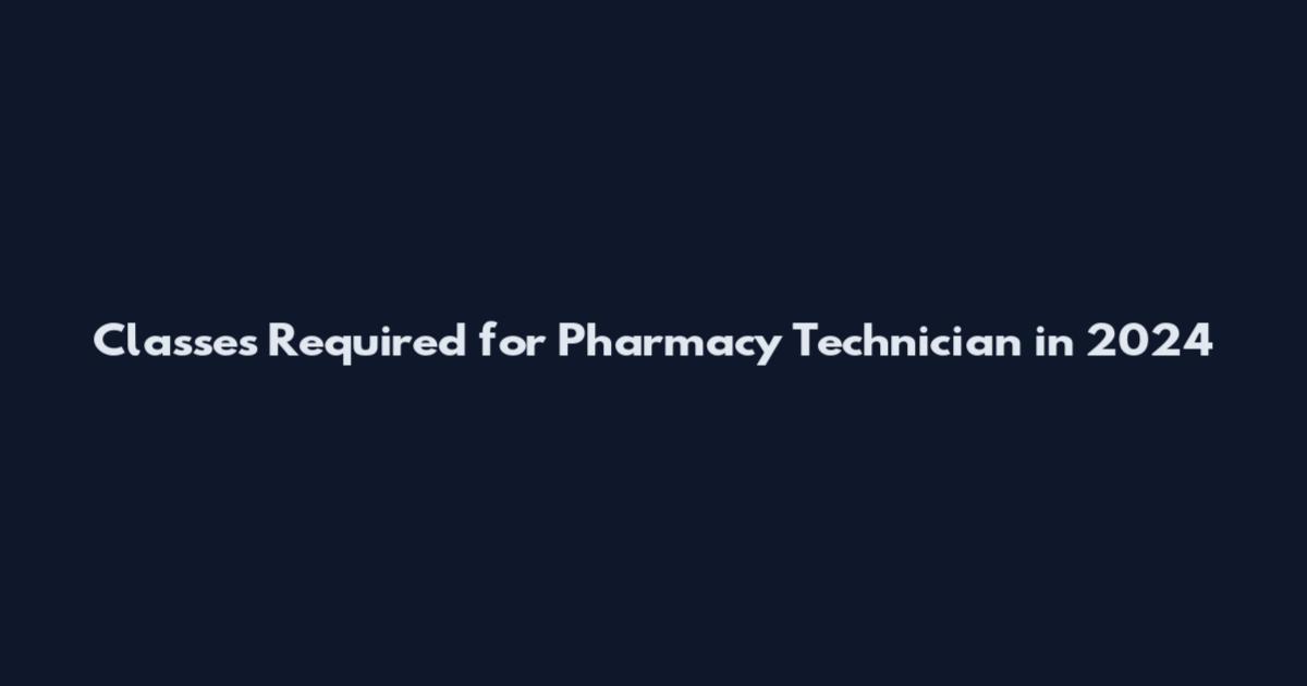 Classes Required for Pharmacy Technician in 2024