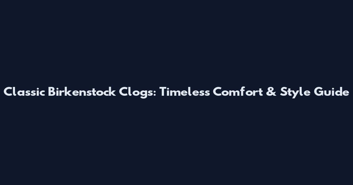 Classic Birkenstock Clogs: Timeless Comfort & Style Guide
