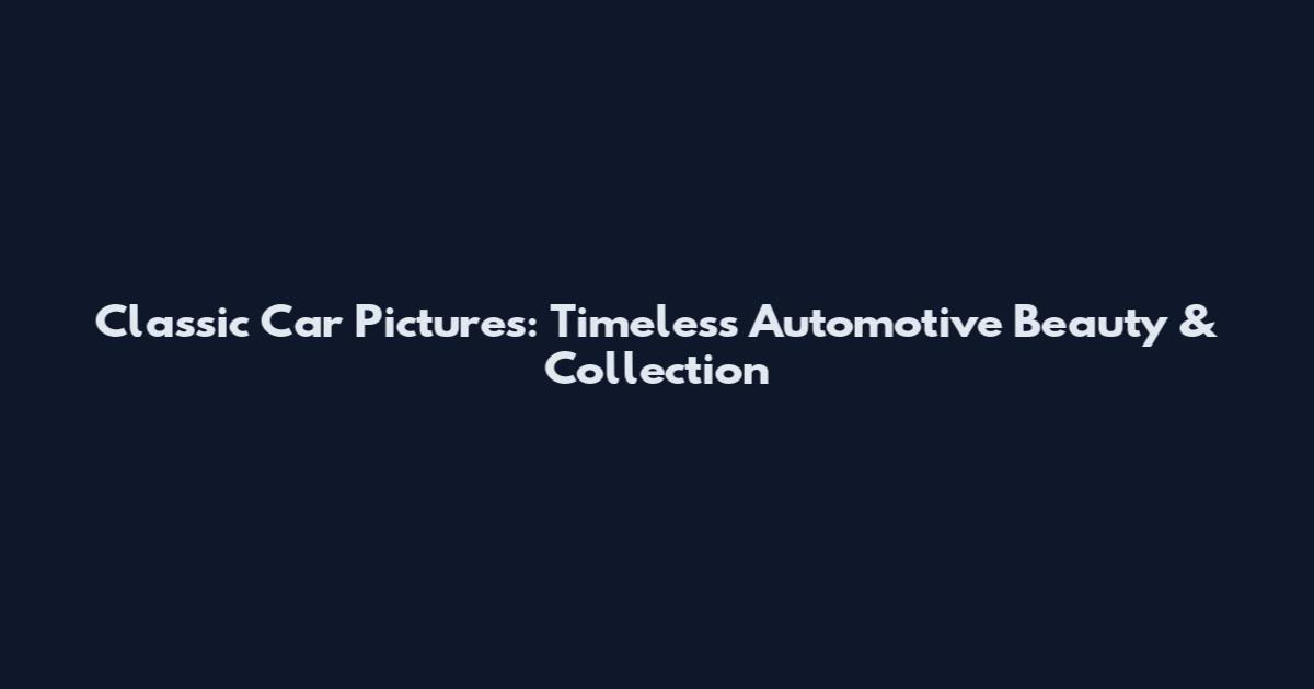 Classic Car Pictures: Timeless Automotive Beauty & Collection