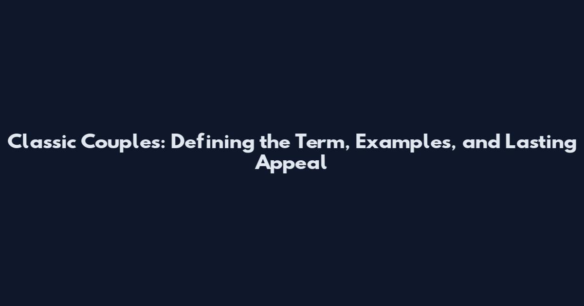 Classic Couples: Defining the Term, Examples, and Lasting Appeal