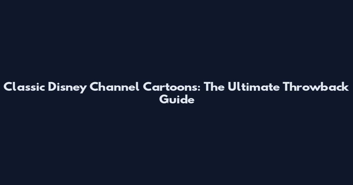 Classic Disney Channel Cartoons: The Ultimate Throwback Guide