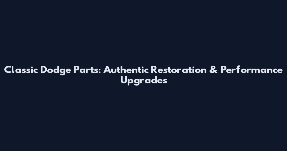 Classic Dodge Parts: Authentic Restoration & Performance Upgrades