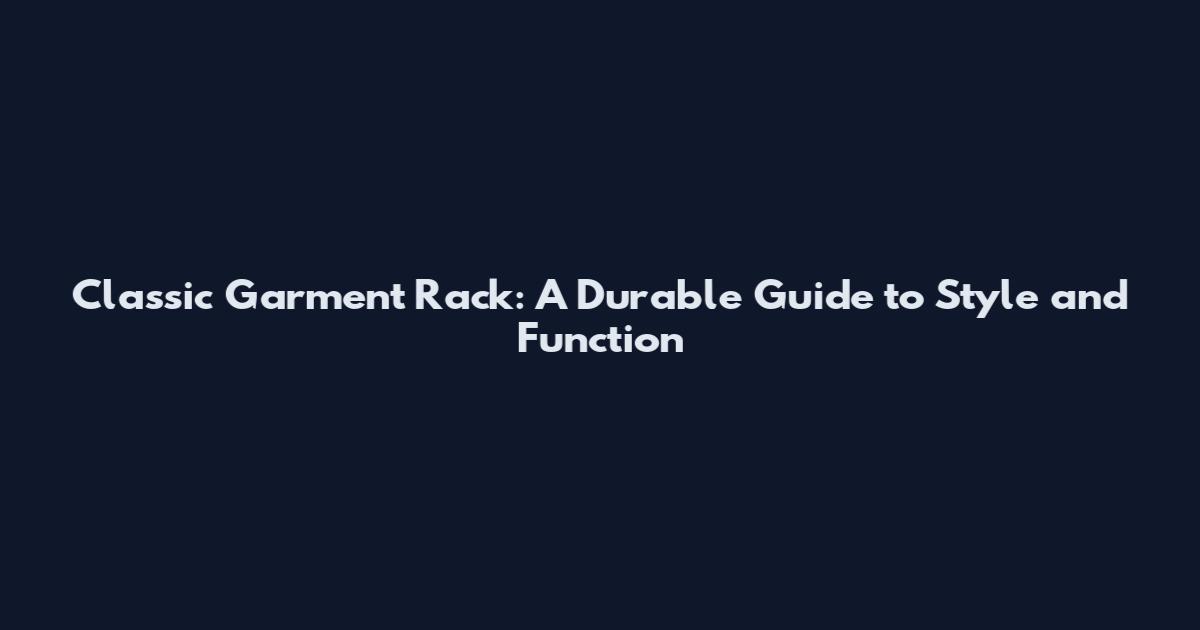 Classic Garment Rack: A Durable Guide to Style and Function