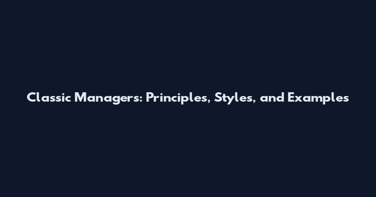 Classic Managers: Principles, Styles, and Examples