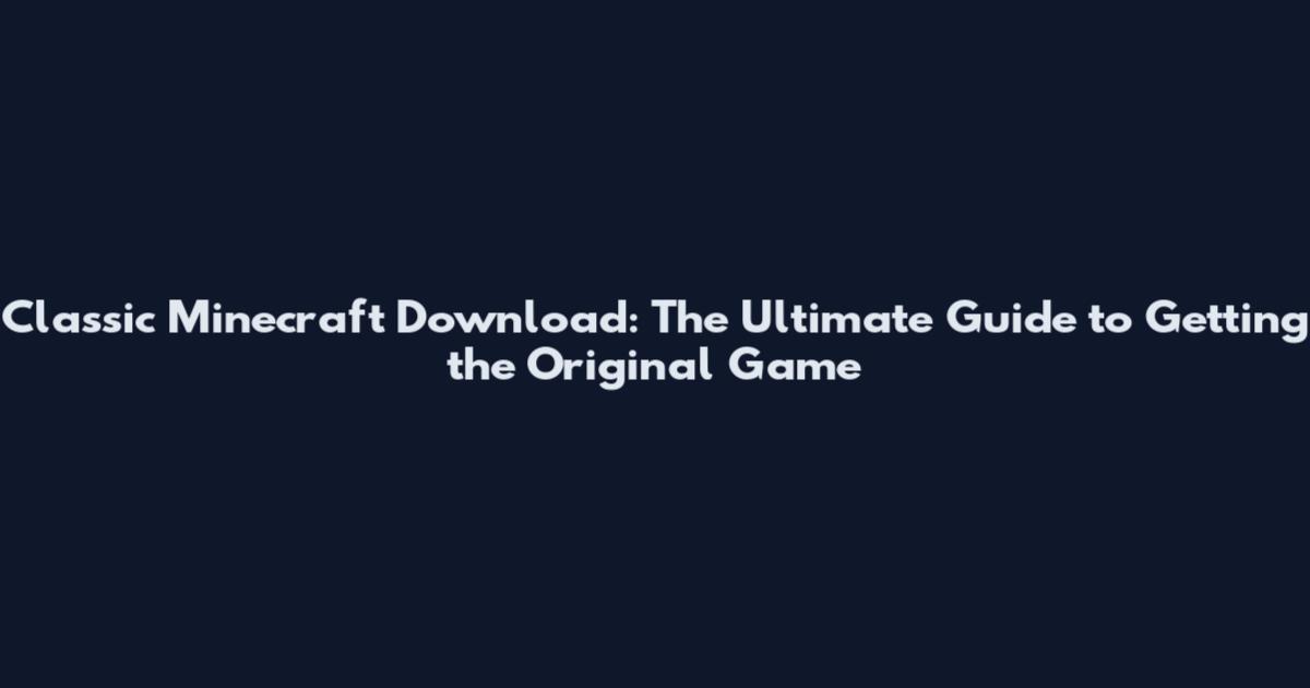 Classic Minecraft Download: The Ultimate Guide to Getting the Original Game