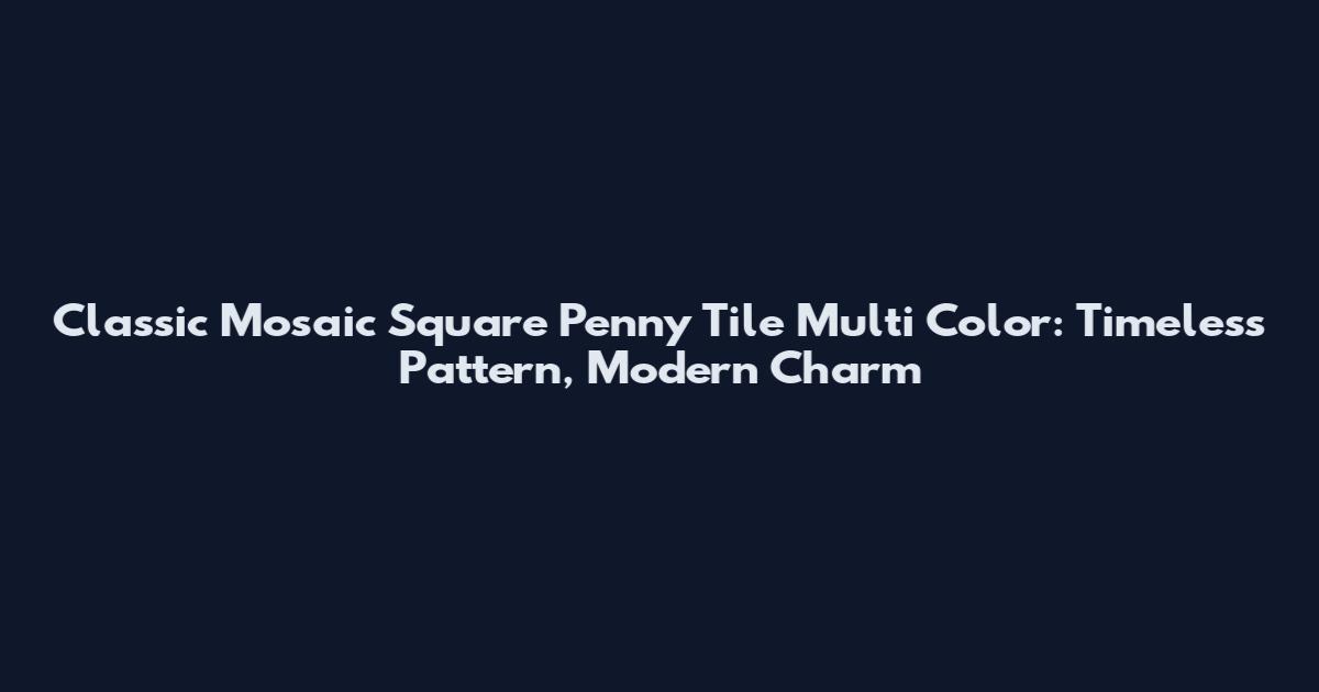 Classic Mosaic Square Penny Tile Multi Color: Timeless Pattern, Modern Charm