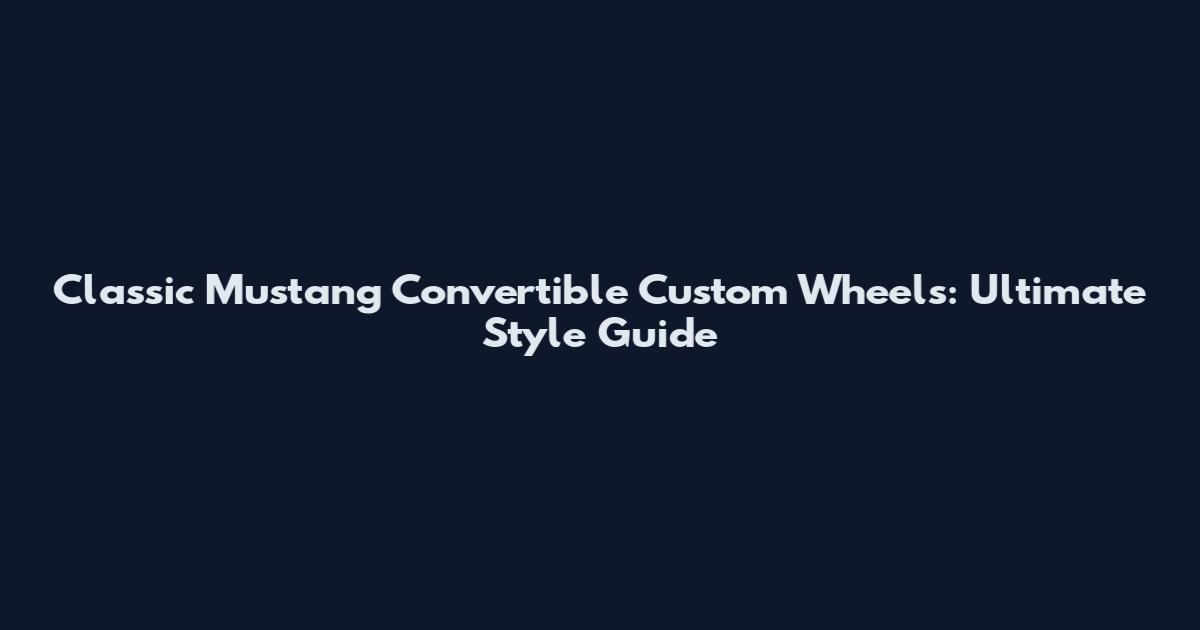 Classic Mustang Convertible Custom Wheels: Ultimate Style Guide