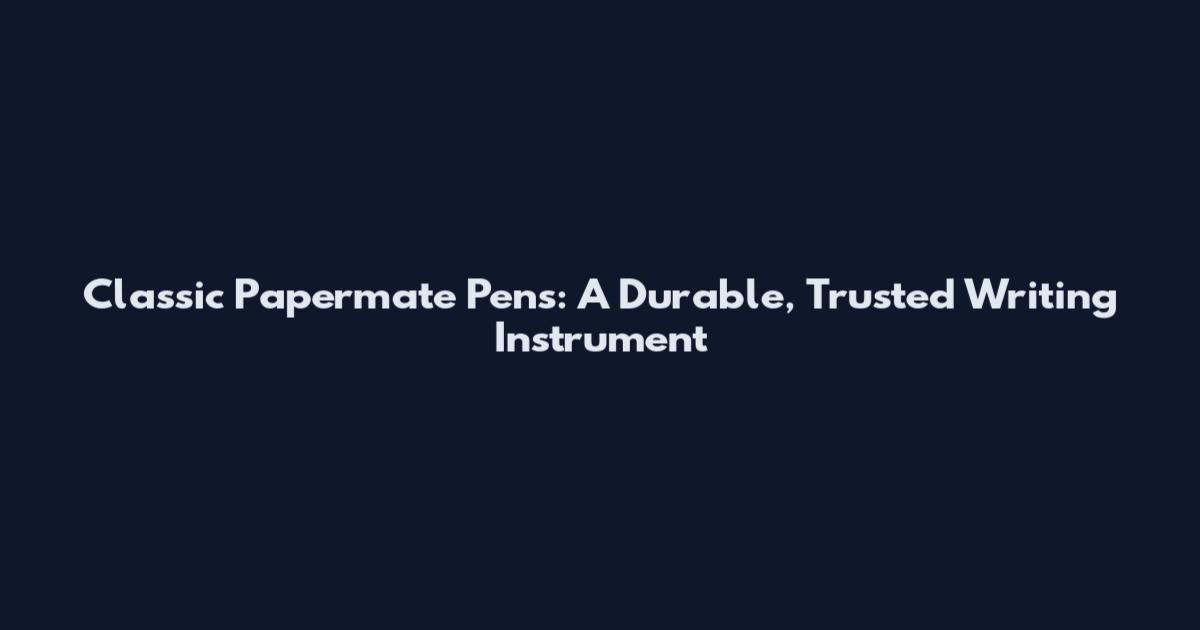 Classic Papermate Pens: A Durable, Trusted Writing Instrument