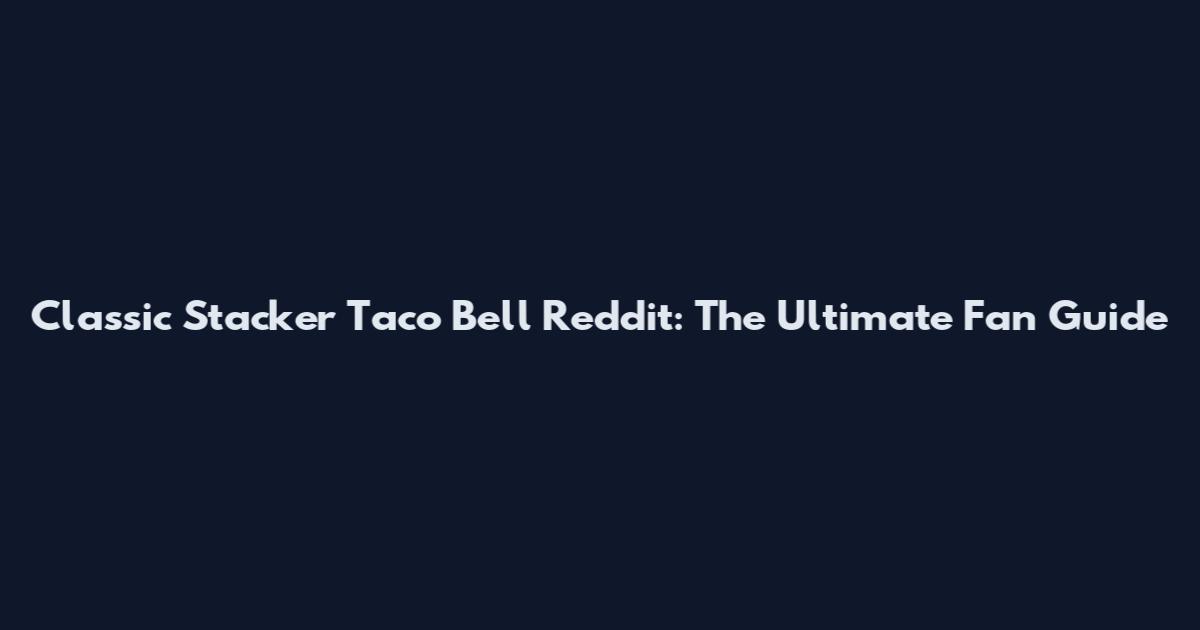 Classic Stacker Taco Bell Reddit: The Ultimate Fan Guide