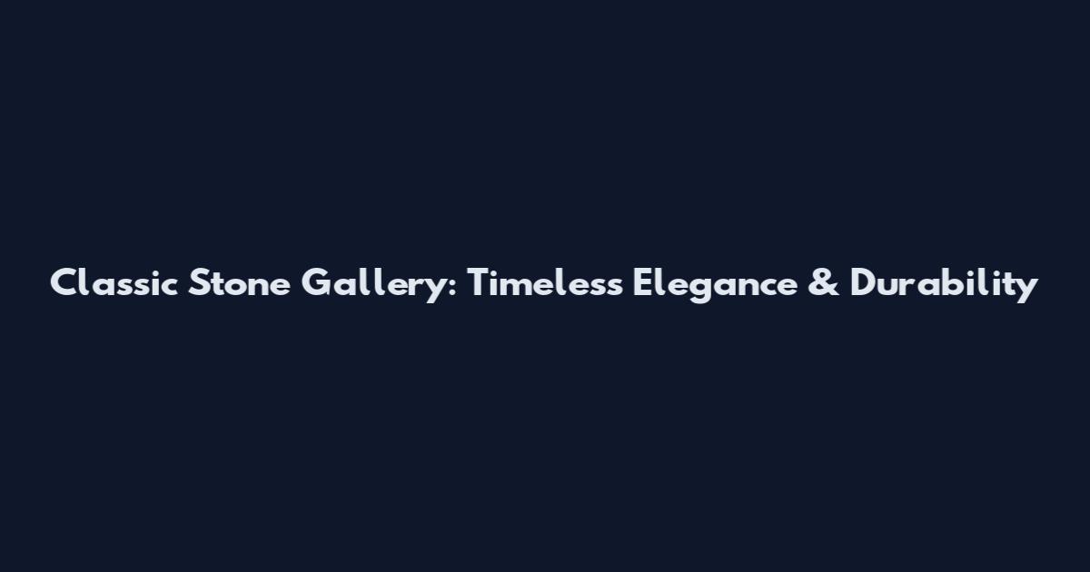 Classic Stone Gallery: Timeless Elegance & Durability