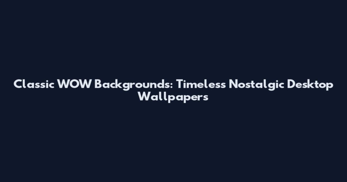 Classic WOW Backgrounds: Timeless Nostalgic Desktop Wallpapers