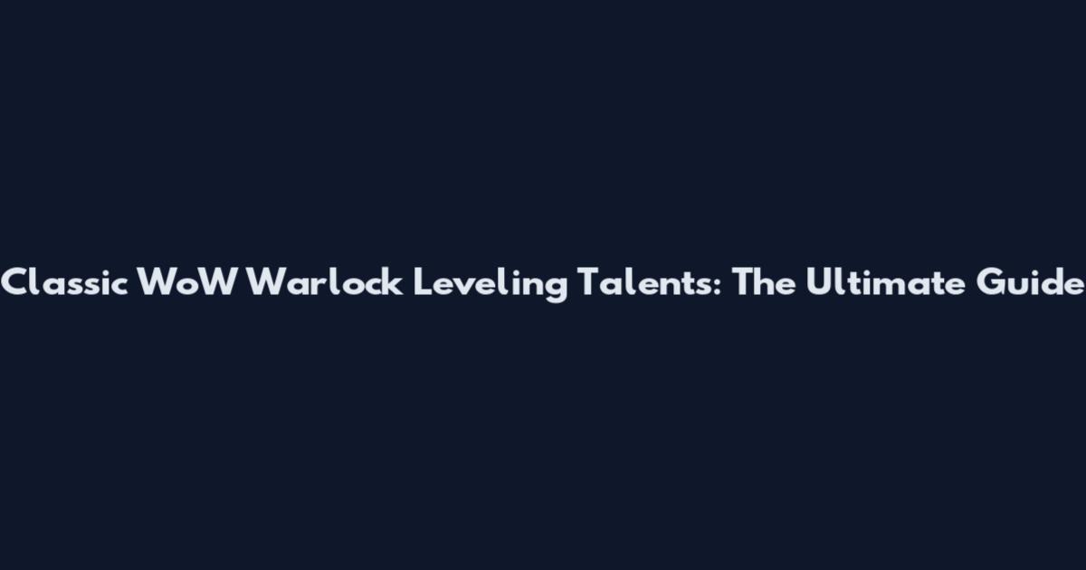 Classic WoW Warlock Leveling Talents: The Ultimate Guide