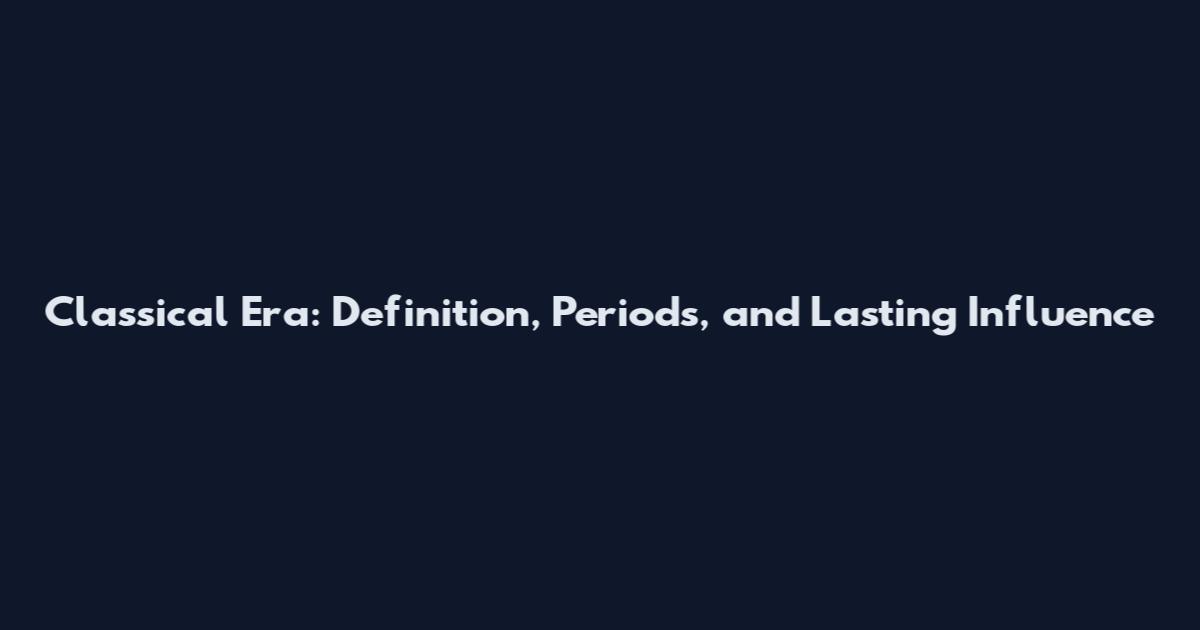 Classical Era: Definition, Periods, and Lasting Influence