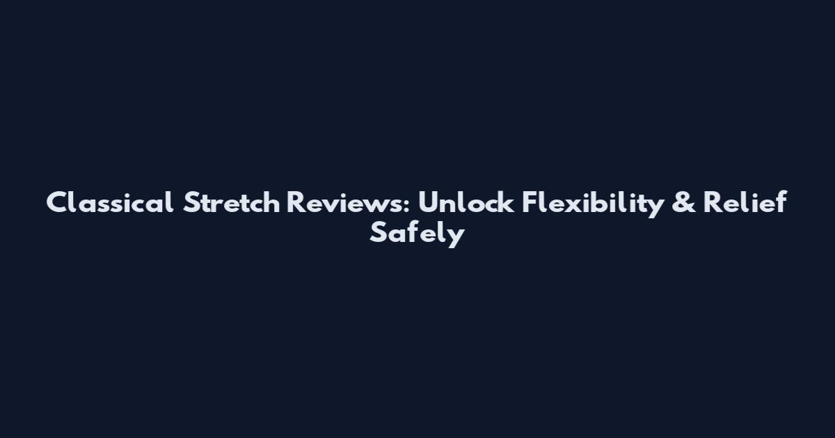 Classical Stretch Reviews: Unlock Flexibility & Relief Safely