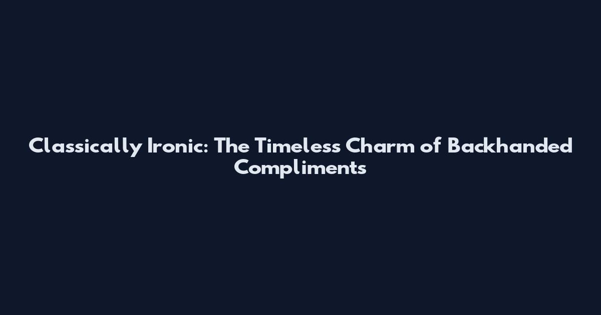 Classically Ironic: The Timeless Charm of Backhanded Compliments