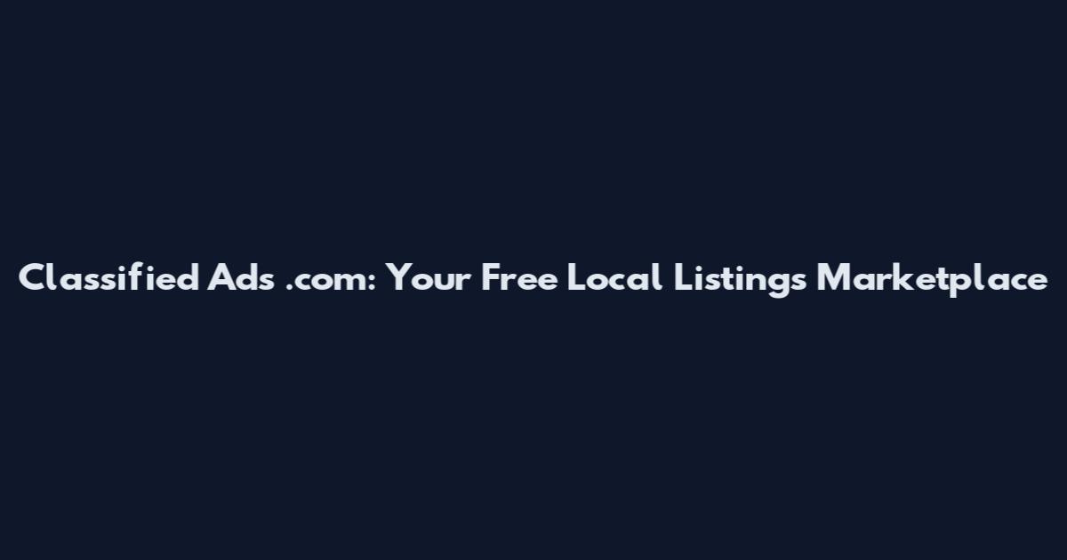 Classified Ads .com: Your Free Local Listings Marketplace