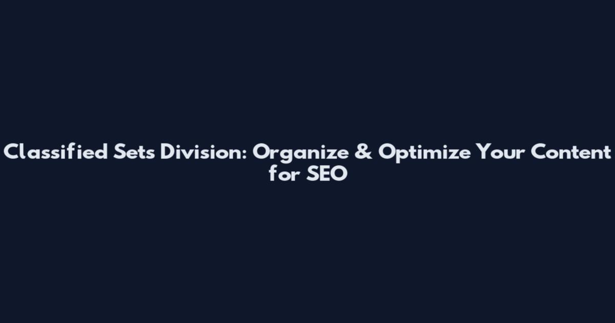 Classified Sets Division: Organize & Optimize Your Content for SEO