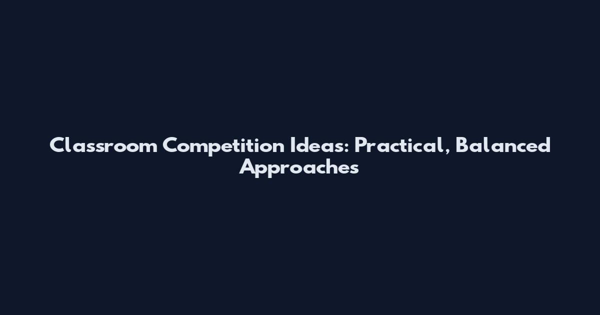 Classroom Competition Ideas: Practical, Balanced Approaches