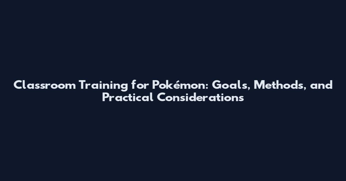 Classroom Training for Pokémon: Goals, Methods, and Practical Considerations