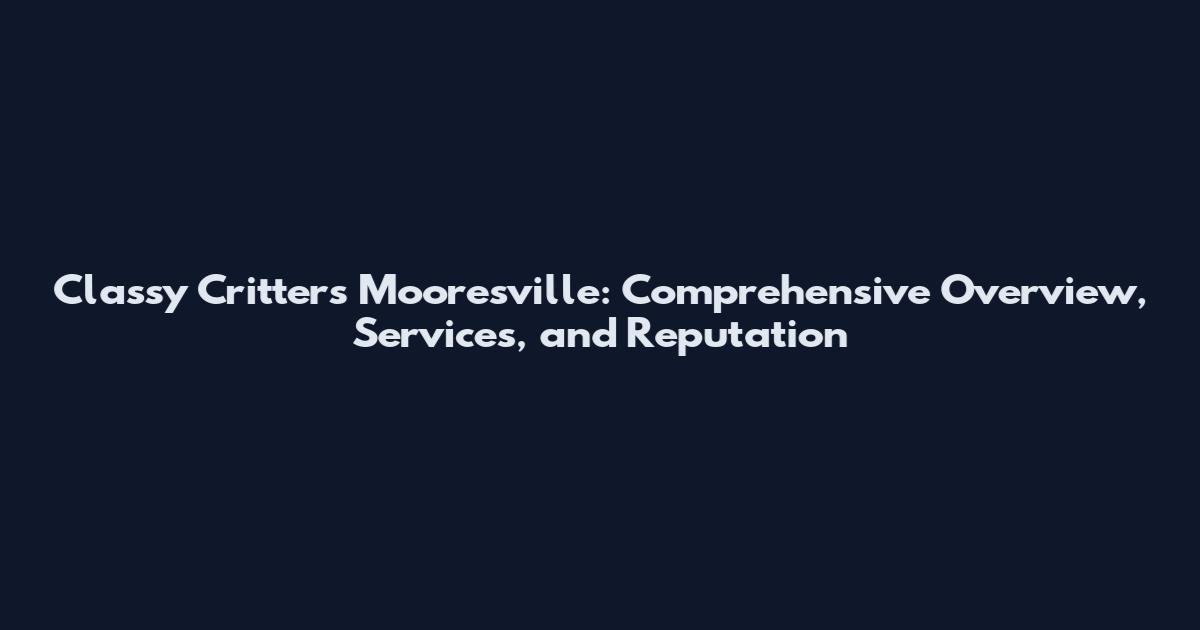 Classy Critters Mooresville: Comprehensive Overview, Services, and Reputation