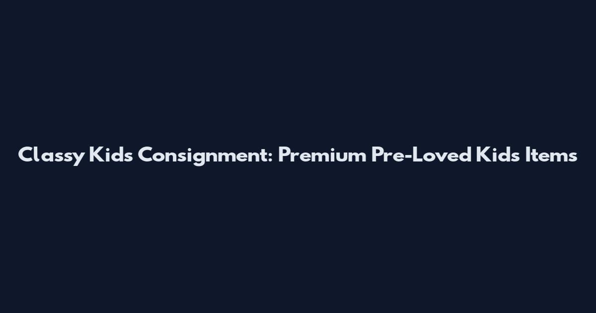 Classy Kids Consignment: Premium Pre-Loved Kids Items
