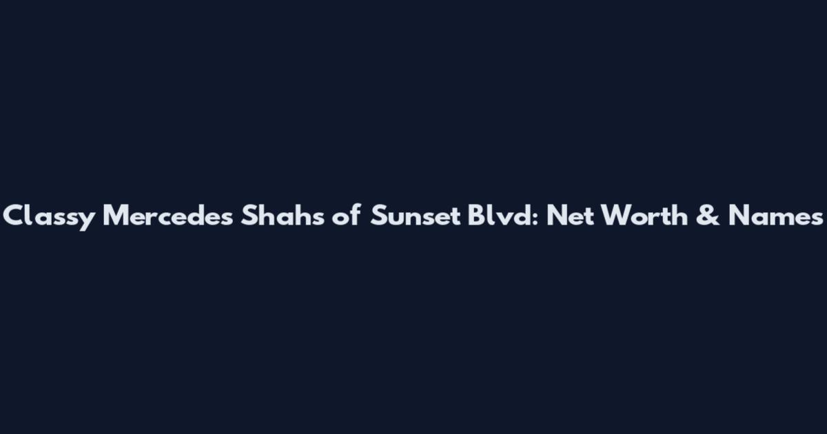 Classy Mercedes Shahs of Sunset Blvd: Net Worth & Names