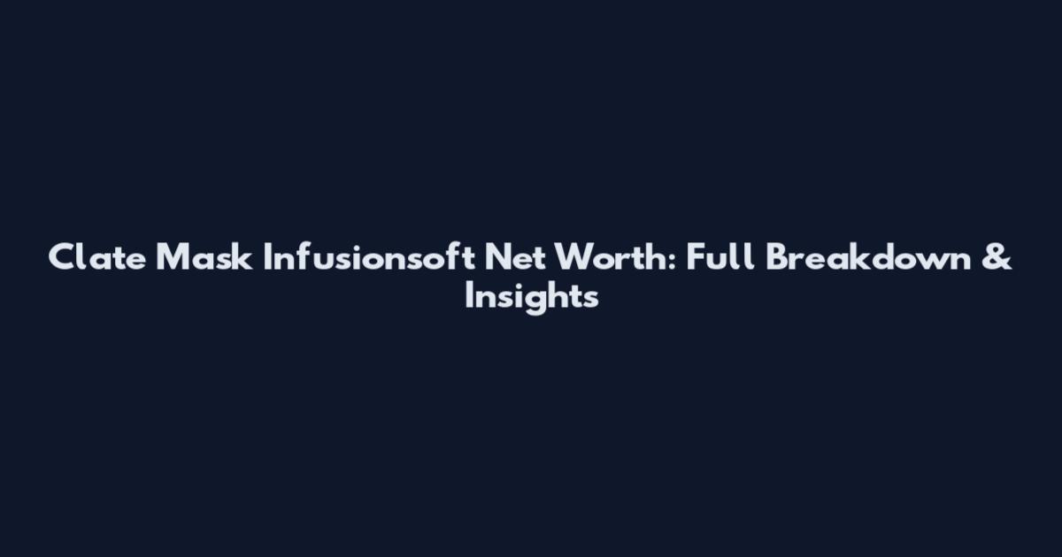 Clate Mask Infusionsoft Net Worth: Full Breakdown & Insights
