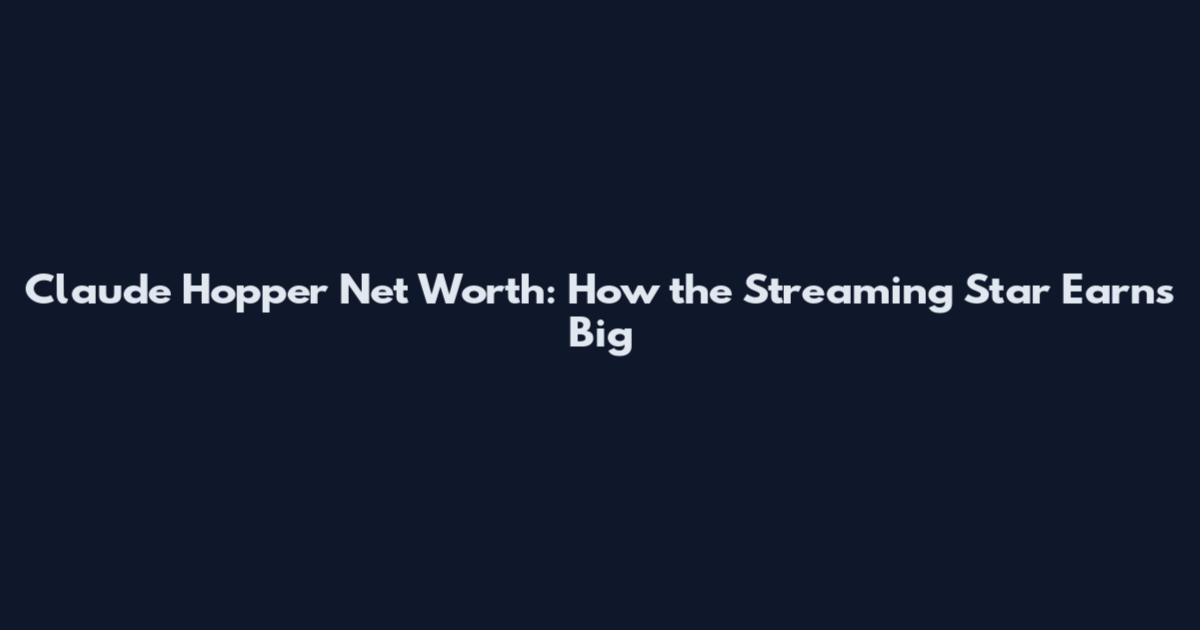 Claude Hopper Net Worth: How the Streaming Star Earns Big