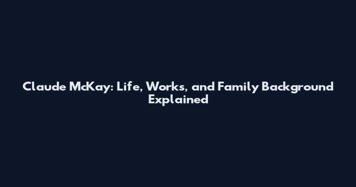 Claude McKay: Life, Works, and Family Background Explained