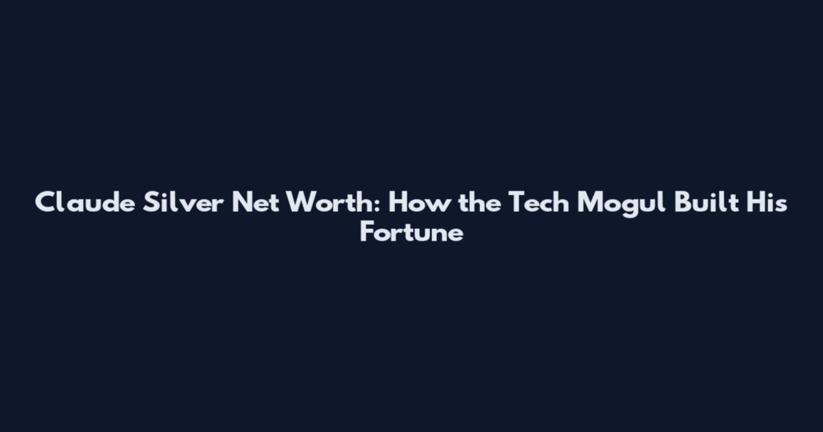 Claude Silver Net Worth: How the Tech Mogul Built His Fortune