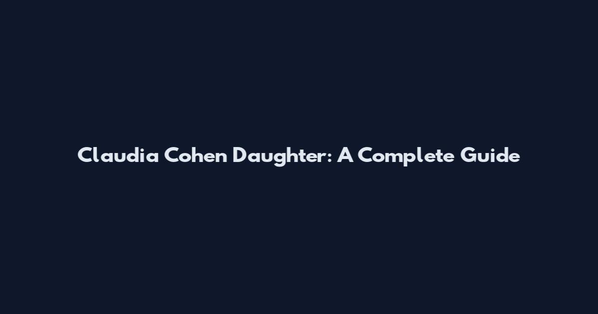 Claudia Cohen Daughter: A Complete Guide